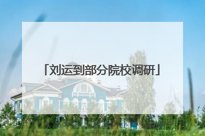 刘运到部分院校调研