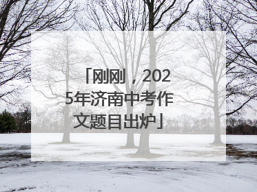 刚刚，2025年济南中考作文题目出炉