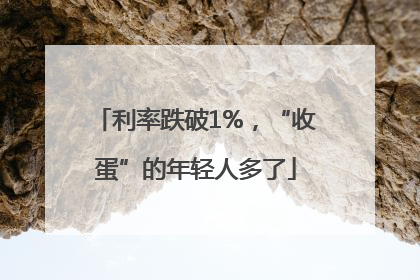 利率跌破1%，“收蛋”的年轻人多了