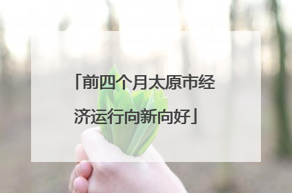 前四个月太原市经济运行向新向好