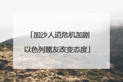 加沙人道危机加剧 以色列盟友改变态度