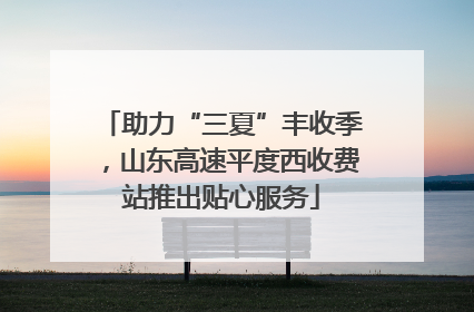 助力“三夏”丰收季，山东高速平度西收费站推出贴心服务