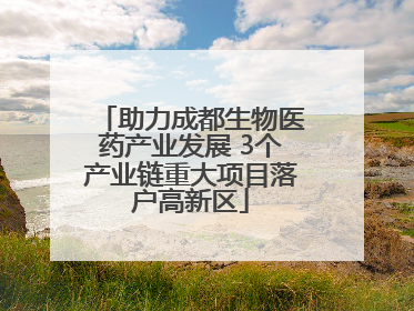 助力成都生物医药产业发展 3个产业链重大项目落户高新区