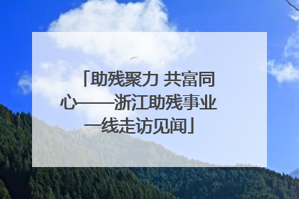 助残聚力 共富同心——浙江助残事业一线走访见闻