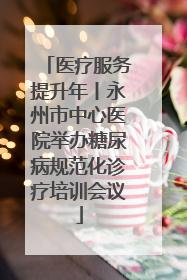 医疗服务提升年丨永州市中心医院举办糖尿病规范化诊疗培训会议