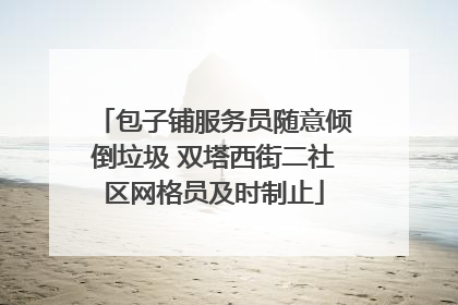 包子铺服务员随意倾倒垃圾 双塔西街二社区网格员及时制止