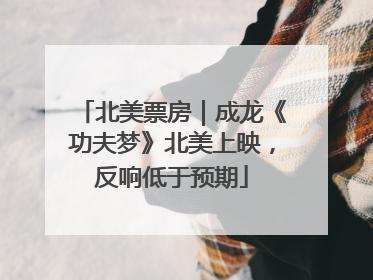 北美票房｜成龙《功夫梦》北美上映，反响低于预期