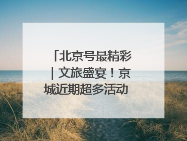 北京号最精彩｜文旅盛宴！京城近期超多活动轮番上线