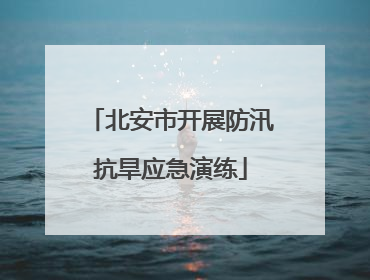 北安市开展防汛抗旱应急演练
