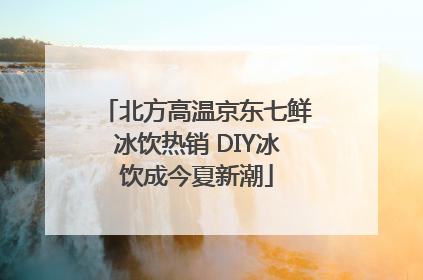 北方高温京东七鲜冰饮热销 DIY冰饮成今夏新潮