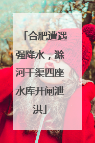 合肥遭遇强降水，滁河干渠四座水库开闸泄洪