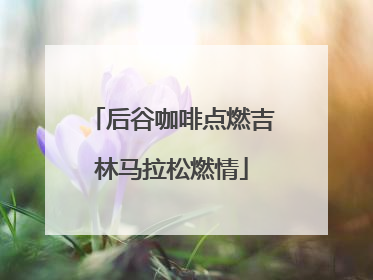 后谷咖啡点燃吉林马拉松燃情