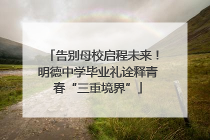 告别母校启程未来！明德中学毕业礼诠释青春“三重境界”