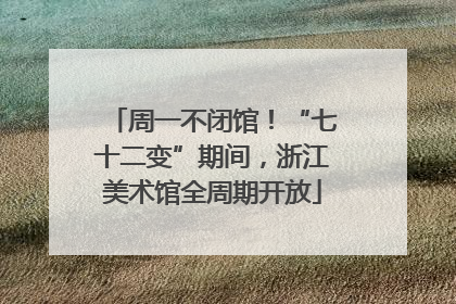 周一不闭馆！“七十二变”期间，浙江美术馆全周期开放