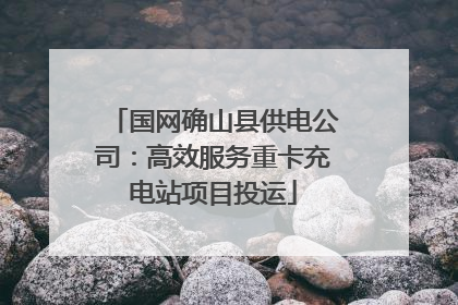国网确山县供电公司：高效服务重卡充电站项目投运