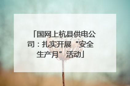 国网上杭县供电公司：扎实开展“安全生产月”活动
