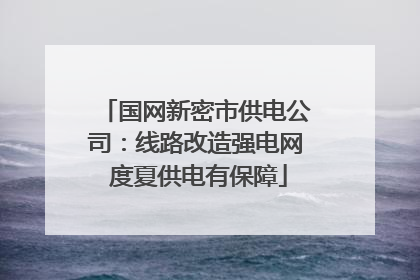 国网新密市供电公司：线路改造强电网 度夏供电有保障