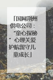 国网荆州供电公司：“童心探秘”心理关爱护航留守儿童成长