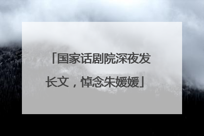 国家话剧院深夜发长文，悼念朱媛媛