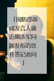 国防部新闻发言人就近期涉军问题发布消息并答记者问