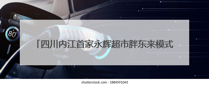 四川内江首家永辉超市胖东来模式调改店开业 7月底全国调改门店或将突破150家丨新经济观察