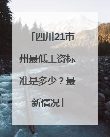 四川21市州最低工资标准是多少？最新情况