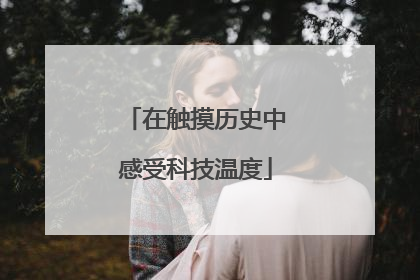 在触摸历史中感受科技温度