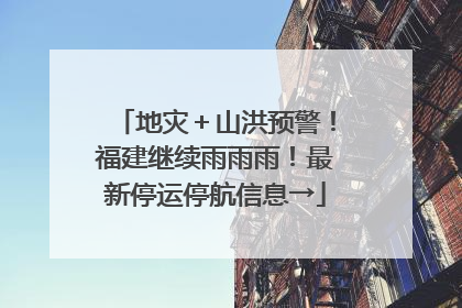 地灾＋山洪预警！福建继续雨雨雨！最新停运停航信息→