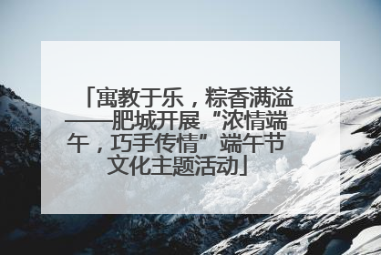 寓教于乐，粽香满溢——肥城开展“浓情端午，巧手传情”端午节文化主题活动