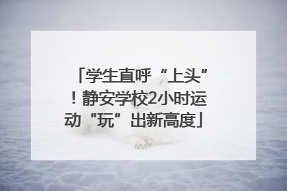 学生直呼“上头”！静安学校2小时运动“玩”出新高度