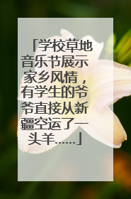 学校草地音乐节展示家乡风情,有学生的爷爷直接从新疆空运了一头羊……