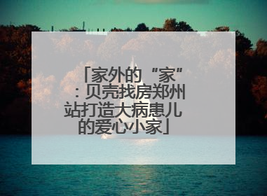 家外的“家”：贝壳找房郑州站打造大病患儿的爱心小家