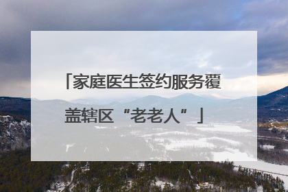 家庭医生签约服务覆盖辖区“老老人”
