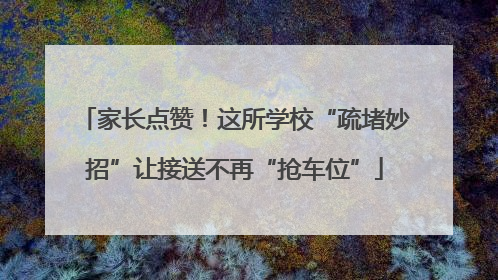 家长点赞！这所学校“疏堵妙招”让接送不再“抢车位”