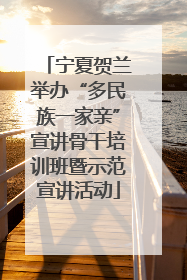 宁夏贺兰举办“多民族一家亲”宣讲骨干培训班暨示范宣讲活动