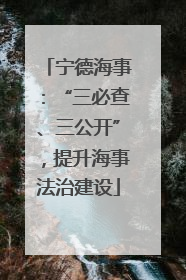 宁德海事：“三必查、三公开”，提升海事法治建设