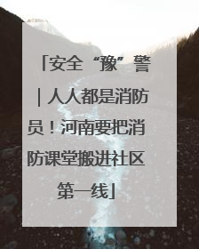 安全“豫”警｜人人都是消防员！河南要把消防课堂搬进社区第一线