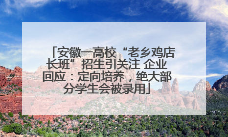 安徽一高校“老乡鸡店长班”招生引关注 企业回应：定向培养，绝大部分学生会被录用