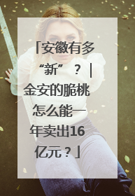 安徽有多“新”？｜金安的脆桃 怎么能一年卖出16亿元？