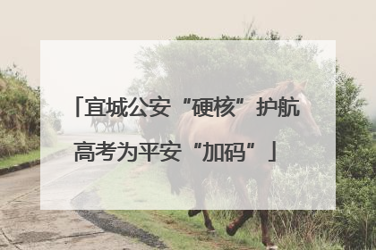 宜城公安“硬核”护航高考为平安“加码”