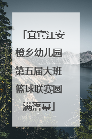 宜宾江安橙乡幼儿园第五届大班篮球联赛圆满落幕