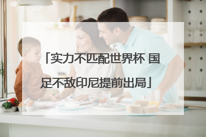 实力不匹配世界杯 国足不敌印尼提前出局