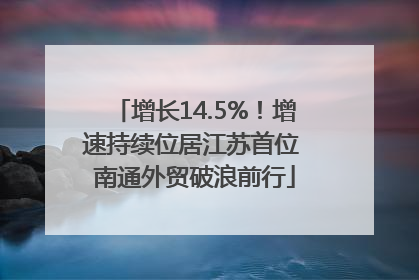 增长14.5%！增速持续位居江苏首位 南通外贸破浪前行
