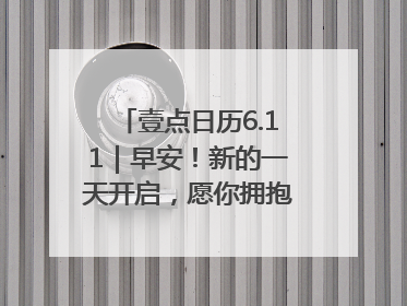 壹点日历6.11｜早安！新的一天开启，愿你拥抱希望，追逐梦想