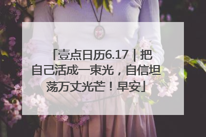 壹点日历6.17｜把自己活成一束光，自信坦荡万丈光芒！早安
