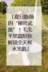夏日焕颜的“秘密武器”！毛戈平黑霜陪你解锁全天候水光肌
