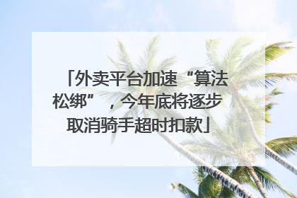 外卖平台加速“算法松绑”，今年底将逐步取消骑手超时扣款
