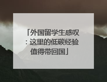 外国留学生感叹：这里的低碳经验值得带回国