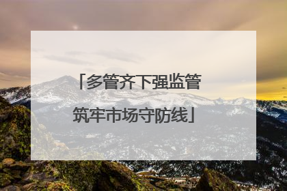 多管齐下强监管 筑牢市场守防线