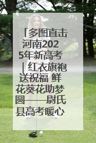 多图直击河南2025年新高考｜红衣旗袍送祝福 鲜花葵花助梦圆——尉氏县高考暖心送考